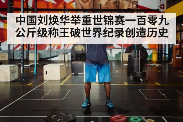 中国刘焕华举重世锦赛一百零九公斤级称王破世界纪录创造历史