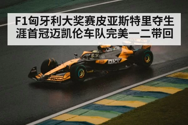 F1匈牙利大奖赛皮亚斯特里夺生涯首冠迈凯伦车队完美一二带回