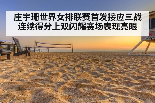 庄宇珊世界女排联赛首发接应三战连续得分上双闪耀赛场表现亮眼