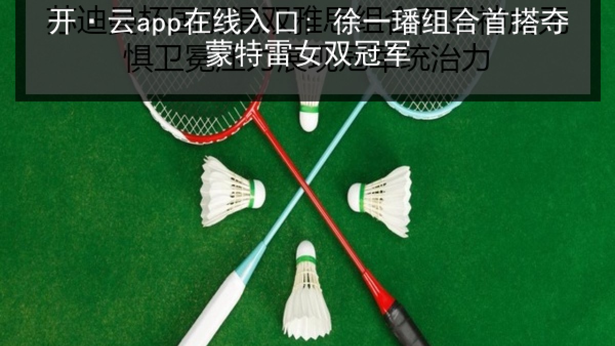 开·云app在线入口: 徐一璠组合首搭夺蒙特雷女双冠军 开·云app在线入口: 徐一璠组合首搭夺蒙特雷女双冠军
