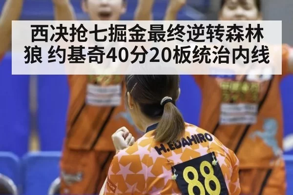 西决抢七掘金最终逆转森林狼 约基奇40分20板统治内线