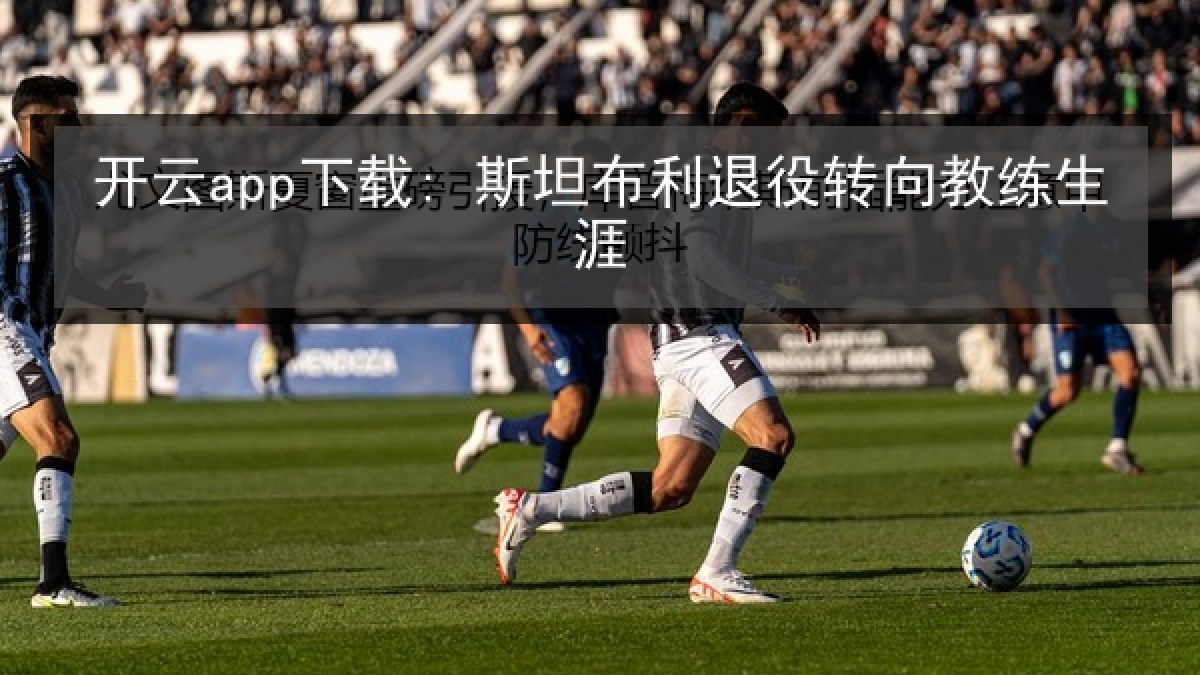 开云app下载: 斯坦布利退役转向教练生涯