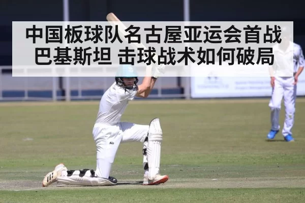 中国板球队名古屋亚运会首战巴基斯坦 击球战术如何破局