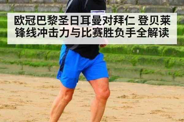 欧冠巴黎圣日耳曼对拜仁 登贝莱锋线冲击力与比赛胜负手全解读